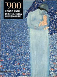 '900. Cento anni di creativit&agrave; in Piemonte. Catalogo della mostra (Alessandria-Valenza-Novi Ligure-Acqui Terme, 4 dicembre 2008-29 marzo 2009)