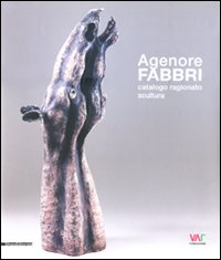Agenore Fabbri. Catalogo ragionato scultura. Ediz. italiana, inglese, tedesca e francese