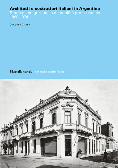 Architetti e costruttori italiani in Argentina. Storie di emigrazione e di mobilità professionale 1880-1974