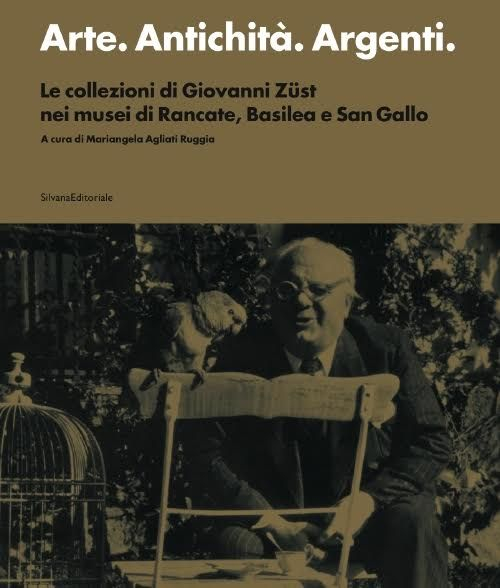 Arte. Antichit&agrave;. Argenti. Le collezioni di Giovanni Z&uuml;st nei musei di Rancate, Basilea e San Gallo