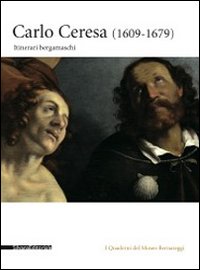 Carlo Ceresa. Un pittore del Seicento lombardo tra realt&agrave; e devozione. Catalogo della mostra (Bergamo, 10 marzo-24 giugno 2012)