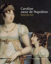 Caroline, soeur de Napol&eacute;on. Reine des arts
