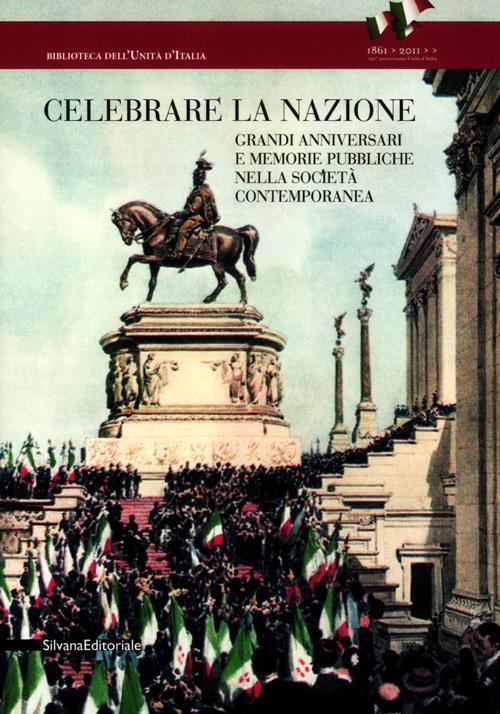 Celebrare la nazione. Grandi anniversari e memorie pubbliche nella societ&agrave; contemporanea