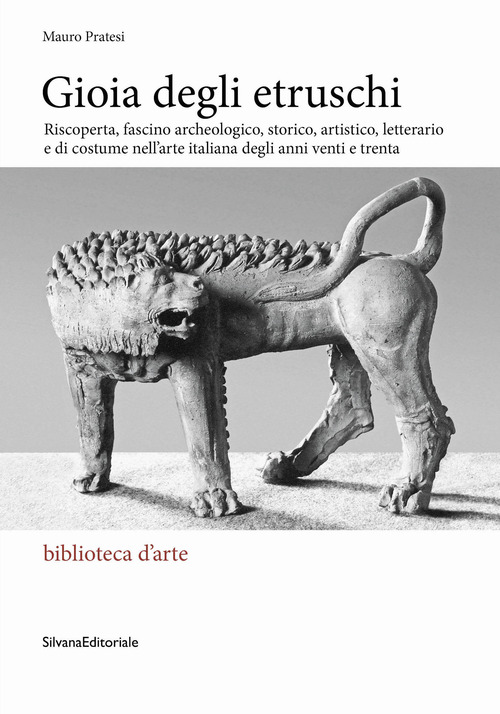 Gioia degli Etruschi. Riscoperta, fascino archeologico, storico, artistico, letterario e di costume nell'arte italiana degli anni venti e trenta