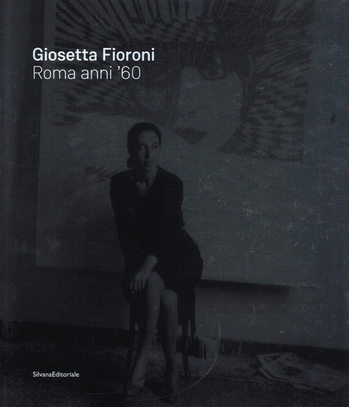 Giosetta Fioroni. Roma anni '60. Catalogo della mostra (Catanzaro, giugno-agosto 2016). Ediz. italiana e inglese