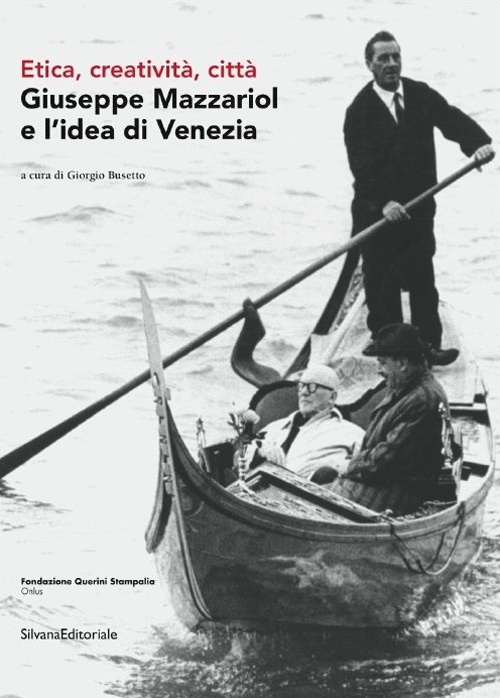 Giuseppe Mazzariol e l'idea di Venezia. Etica, creativit&agrave;, citt&agrave;. Ediz. italiana e inglese