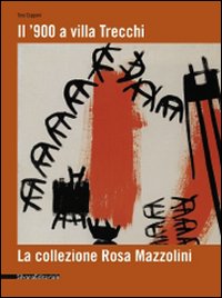 Il '900 a Villa Trecchi. La collezione Rosa Mazzolini. Catalogo della mostra (Maleo, 14 giugno-3 luglio 2008)