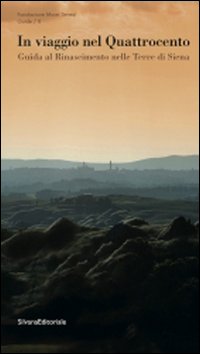 In viaggio nel Quattrocento. Guida al Rinascimento nelle terre di Siena