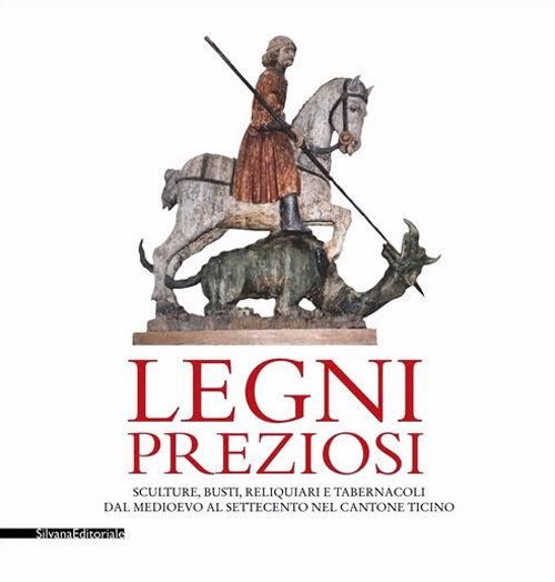 Legni preziosi. Sculture, busti, reliquiari e tabernacoli dal Medioevo al Settecento nel Cantone Ticino