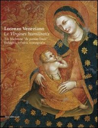 Lorenzo Veneziano. Le virgines humilitatis. Tre Madonne «de panno lineo». Indagini, tecnica, iconografia. Catalogo della mostra (Vicenza, 16 aprile-29 maggio 2011)