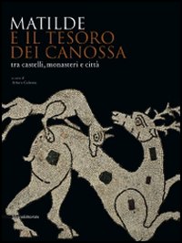 Matilde e il tesoro di Canossa tra castelli, monasteri e citt&agrave;. Catalogo della mostra (Reggio Emilia, 31 agosto 2008-11 gennaio 2009)