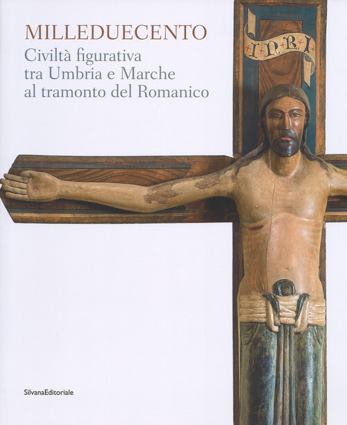 Milleduecento. Civilt&agrave; figurativa tra Umbria e Marche al tramonto del romanico. Catalogo della mostra (Matelica, 9 giugno-4 novembre 2018)
