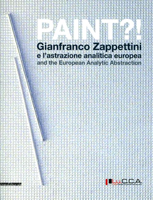 Paint?! Gianfranco Zappettini e l'astrazione analitica europea. Catalogo della mostra (Lucca, 31 marzo-27 maggio 2012). Ediz. italiana e inglese