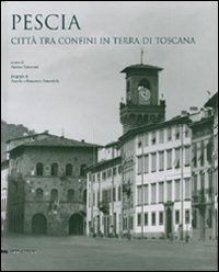 Pescia. Citt&agrave; tra confini in terra di Toscana