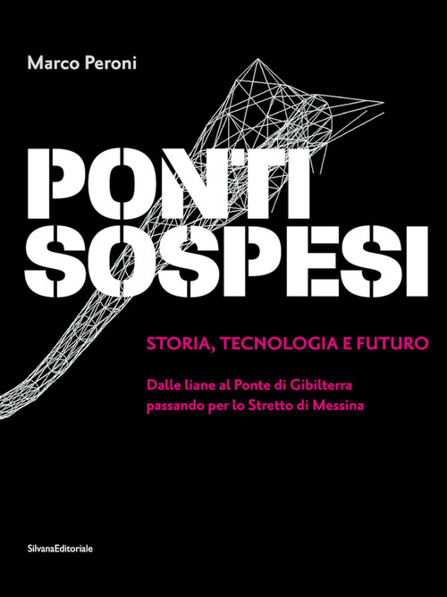 Ponti sospesi. Storia, tecnologia e futuro. Dalle liane al Ponte di Gibilterra passando per lo Stretto di Messina