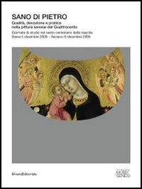 Sano di Pietro. Qualit&agrave;, devozione e pratica nella pittura senese del Quattrocento. Giornate di studio nel sesto centenario della nascita