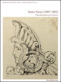 Santo Varni (1807-1885). Una donazione per Genova. Catalogo della mostra (Genova, 11 novembre 2011-29 gennaio 2012)