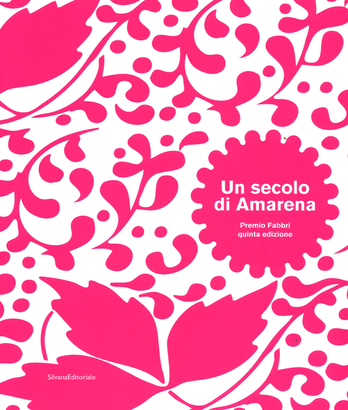 Un secolo di amarena. Premio Fabbri quinta edizione. Catalogo della mostra (Bologna, 8 novembre-8 dicembre 2015). Ediz. italiana e inglese