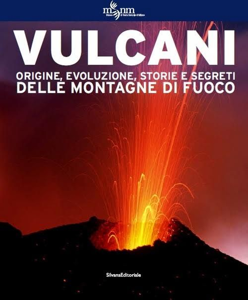 Vulcani. Origine, evoluzione, storie e segreti delle montagne di fuoco