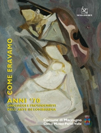 Come eravamo. Anno '70. Linguaggi e protagonisti dell'arte in Lombardia. Catalogo della mostra
