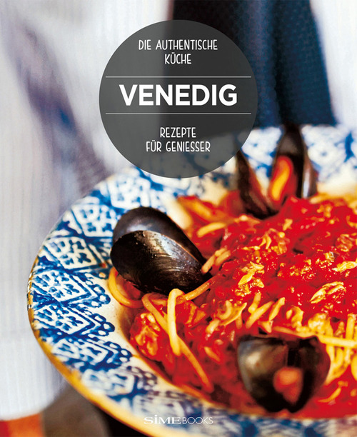 Venedig. Rezepte f&uuml;r genie&szlig;er. Die authentische Ku&uuml;che