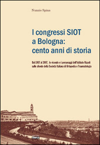I congressi SIOT a Bologna: cento anni di storia. Dal 1907 al 2007, le vicende e i personaggi dell'Istituto Rizzoli sullo sfondo della Societ&agrave; italiana di ortopedia