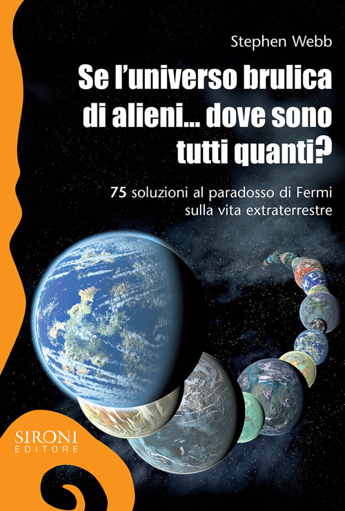 Se l'universo brulica di alieni... dove sono tutti quanti? 75 soluzioni al paradosso di Fermi sulla vita extraterrestre