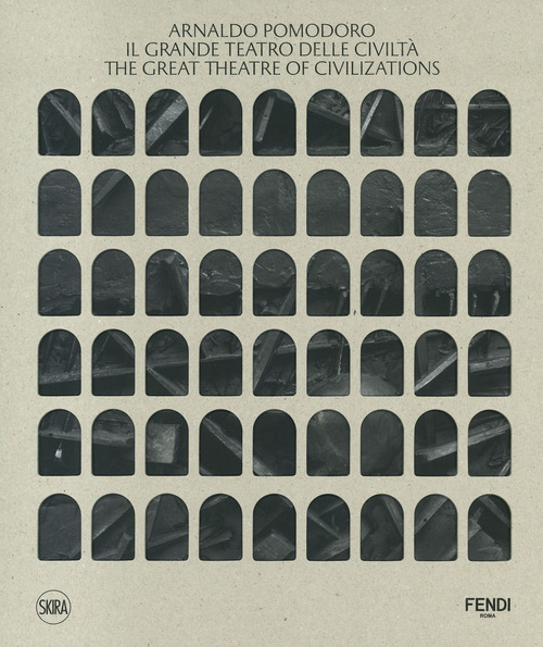 Arnaldo Pomodoro. Il Grande Teatro delle Civiltà-The Great Theatre of Civilizations