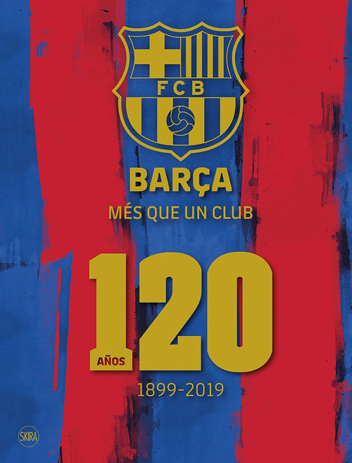 Barça. Més que un club. 120 años 1899-2019