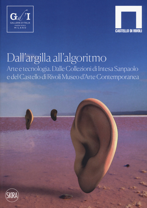 Dall'argilla all'algoritmo. Arte e tecnologia. Dalle Collezioni di Intesa Sanpaolo e del Castello di Rivoli Museo d'Arte Contemporanea