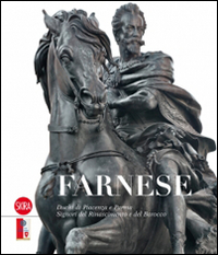 Farnese. Duchi di Piacenza e Parma. Signori del Rinascimento e del Barocco