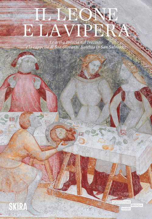 Il leone e la vipera. Le arti a Brescia nel Trecento e la cappella di San Giovanni Battista in San Salvatore