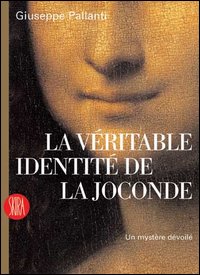 La v&eacute;ritable identit&eacute; de la Joconde. Un myst&egrave;re d&eacute;voil&eacute;
