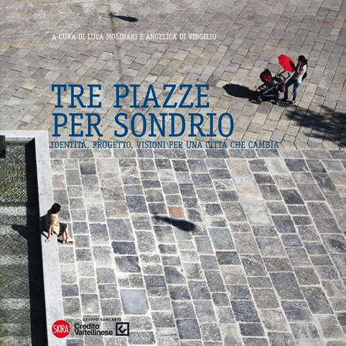 Tre piazze per Sondrio. Identit&agrave;, progetto, visioni per una citt&agrave; che cambia