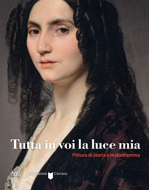Tutta in voi la luce mia. Pittura di storia e melodramma