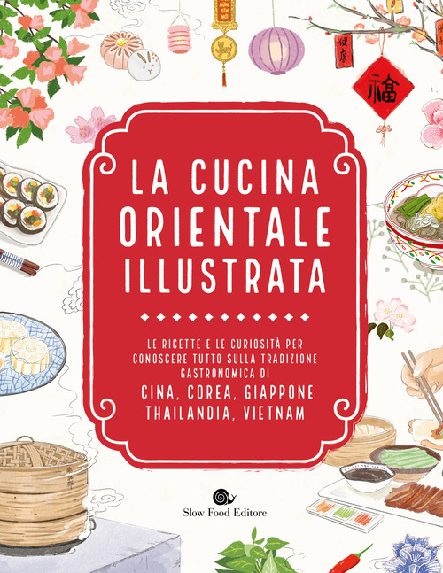 La cucina orientale illustrata. Le ricette e le curiosità per conoscere tutto sulla tradizione gastronomica di Cina, Corea, Giappone, Thailandia, Vietnam