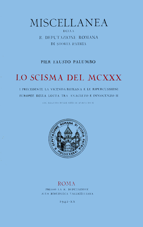 Lo scisma del MCXXX. I precedenti, la vicenda romana e le ripercussioni europee della lotta tra Anacleto II e Innocenzo II, col regesto degli atti di Anacleto II