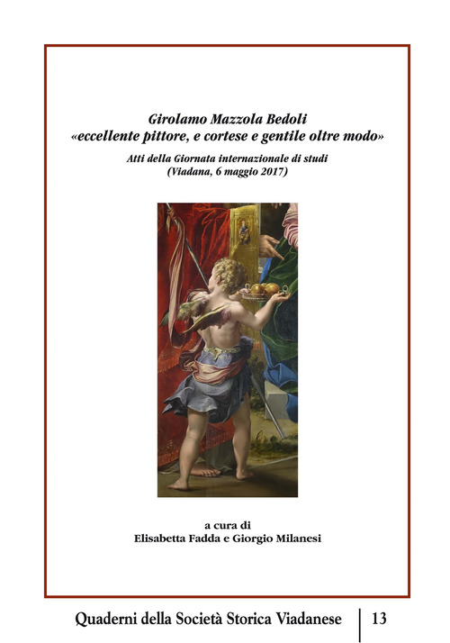 Girolamo Mazzola Bedoli &laquo;eccellente pittore, e cortese e gentile oltre modo&raquo;. Atti della Giornata Internazionale di studi (Viadana, 6 maggio 2017)