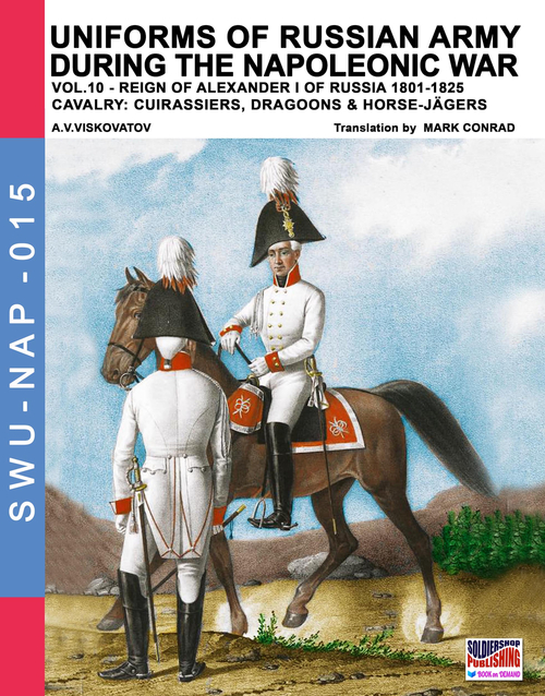 Uniforms of Russian army during the Napoleonic war vol.10. Cavalry: Cuirassiers, Dragoons & Horse-J&auml;gers