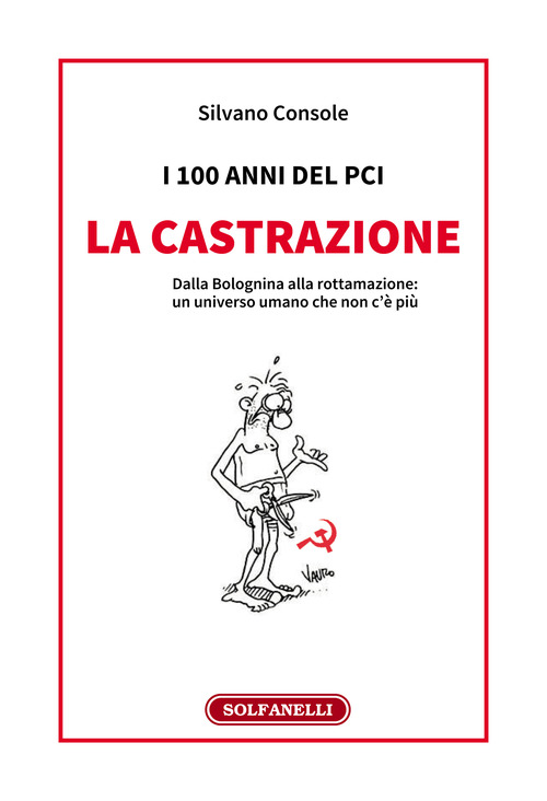 I 100 anni del PCI: la castrazione. Dalla Bolognina alla rottamazione: un universo umano che non c'&egrave; pi&ugrave;