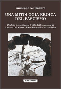 Una mitologia eroica del fascismo. Dialogo immaginario tratto dalle memorie di Aniceto Del Massa, Pino Romualdi, Marcel D&eacute;at
