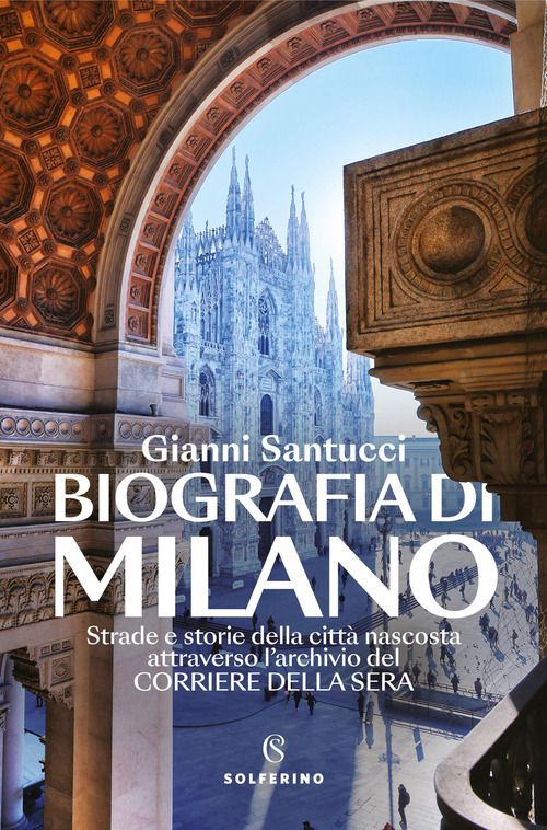 Biografia di Milano. Strade e storie della citt&agrave; nascosta attraverso l'archivio del Corriere della Sera