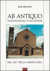 Ab antiquo. Magnacavallo o sia Boschi nel 400&deg; della parrocchia
