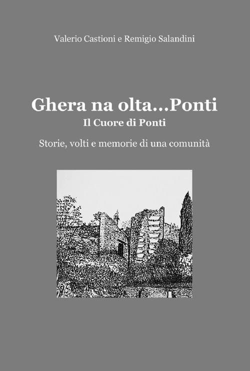 Ghera na olta... Ponti. Il cuore di Ponti. Storie, volti e memorie di una comunit&agrave;