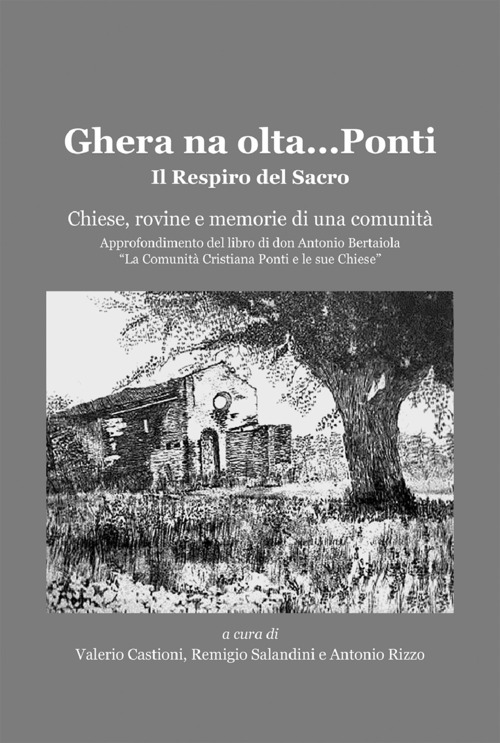 Ghera na olta... Ponti. Il respiro del sacro. Chiese, rovine e memoria di una comunit&agrave;. Approfondimento del libro di don Antonio Bertaiola &laquo;La Comunit&agrave; Cristiana di Ponti e le sue Chiese&raquo;
