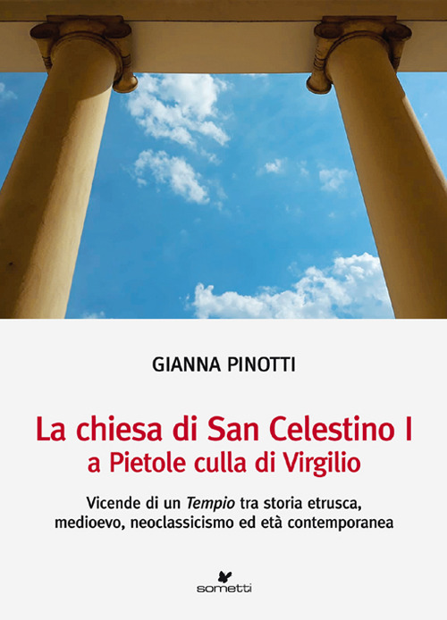 La chiesa di San Celestino I a Pietole culla di Virgilio. Vicende di un tempio tra storia etrusca, medioevo, neoclassicismo ed et&agrave; contemporanea