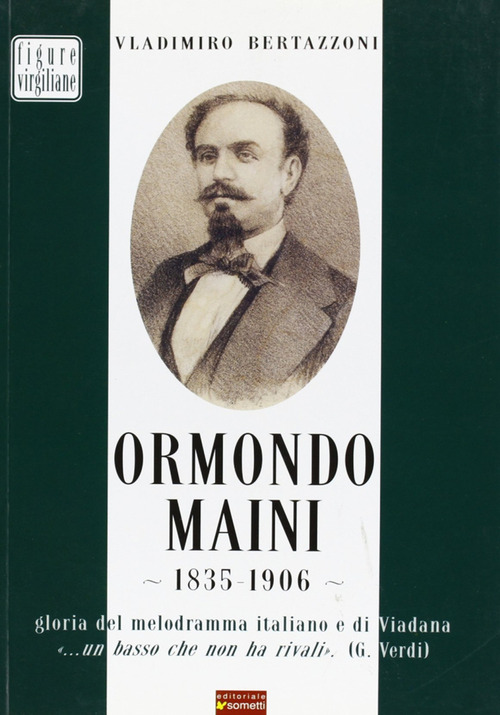 Ormondo Maini 1835-1906. Gloria del melodramma italiano e di Viadana. &laquo;Un basso che non ha rivali&raquo; (G. Verdi)