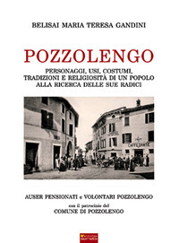 Pozzolengo. Personaggi, usi, costumi, tradizioni e religiosit&agrave; di un popolo alla ricerca delle sue radici