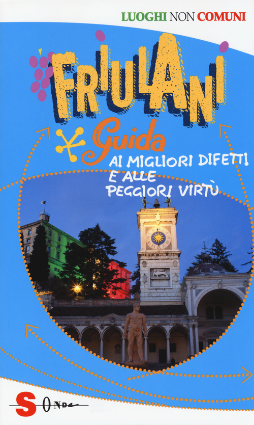Friulani. Guida ai migliori difetti e alle peggiori virt&ugrave;