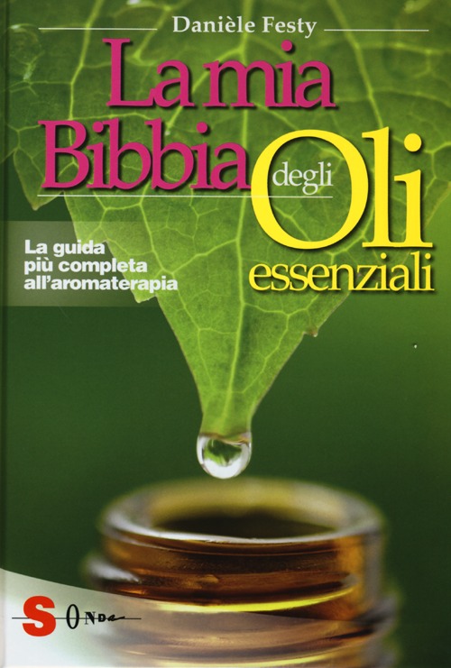 La mia bibbia degli oli essenziali. La guida pi&ugrave; completa all'aromaterapia